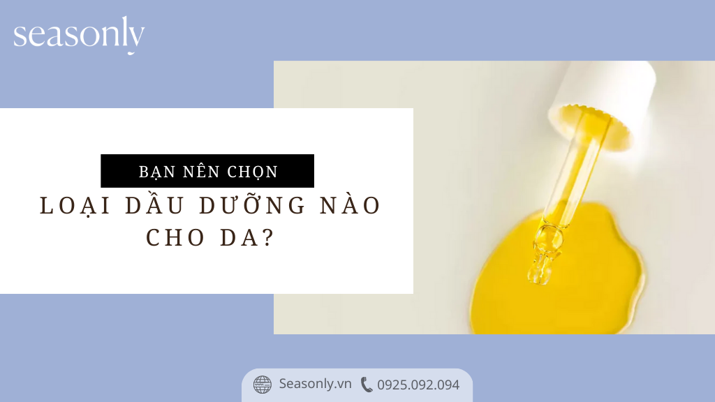 BẠN NÊN CHỌN LOẠI DẦU DƯỠNG NÀO CHO DA?