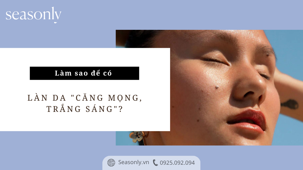 LÀM SAO ĐỂ CÓ LÀN DA "CĂNG MỌNG, TRẮNG SÁNG"?