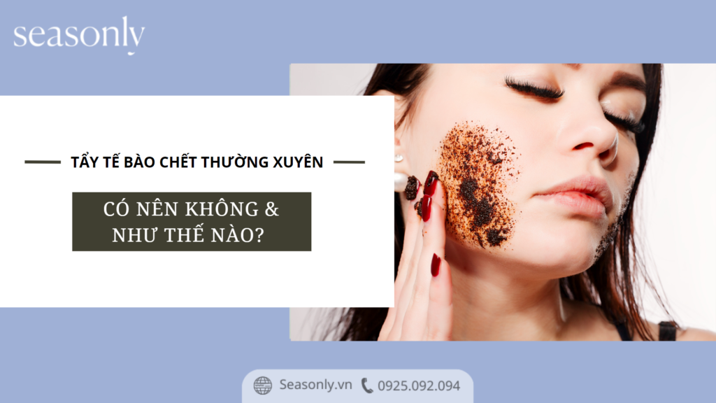 TẨY TẾ BÀO CHẾT THƯỜNG XUYÊN CHO DA, CÓ NÊN KHÔNG & NHƯ THẾ NÀO?