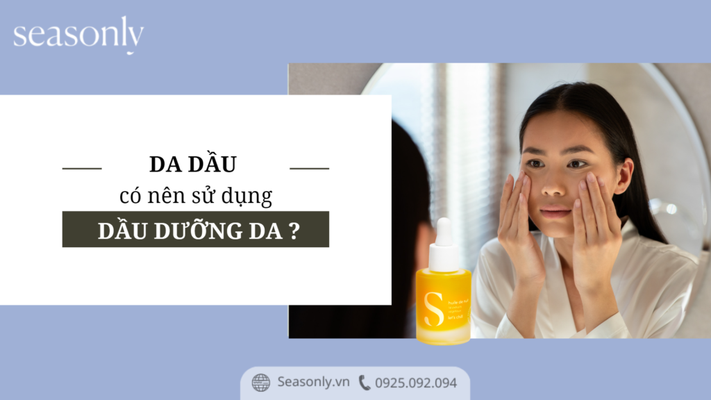 DA DẦU CÓ NÊN SỬ DỤNG DẦU DƯỠNG DA KHÔNG?